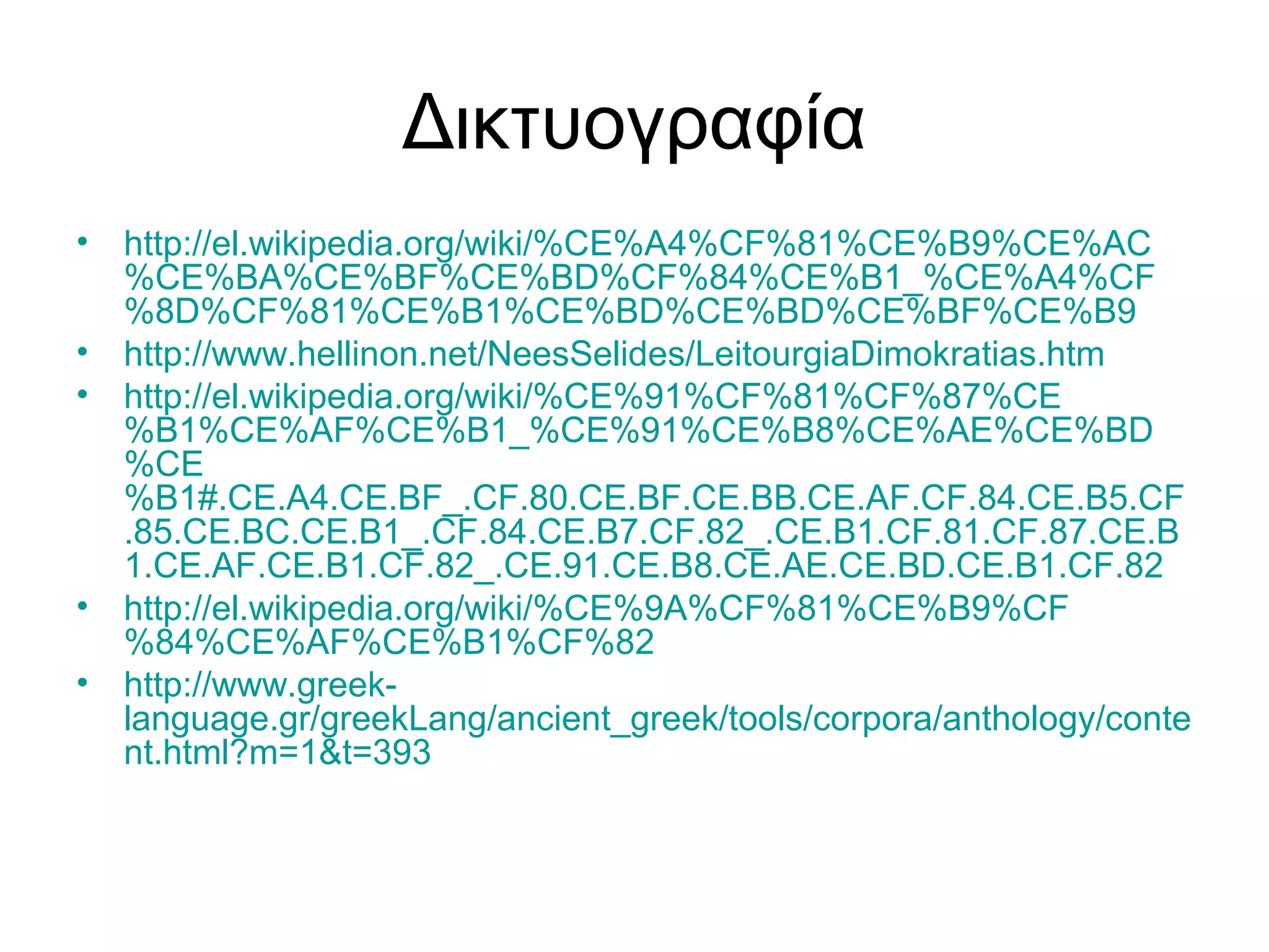 Δικτυογραφία
•   http://el.wikipedia.org/wiki/%CE%A4%CF%81%CE%B9%CE%AC
    %CE%BA%CE%BF%CE%BD%CF%84%CE%B1_%CE%A4%CF
    %8D%CF%81%CE%B1%CE%BD%CE%BD%CE%BF%CE%B9
•   http://www.hellinon.net/NeesSelides/LeitourgiaDimokratias.htm
•   http://el.wikipedia.org/wiki/%CE%91%CF%81%CF%87%CE
    %B1%CE%AF%CE%B1_%CE%91%CE%B8%CE%AE%CE%BD
    %CE
    %B1#.CE.A4.CE.BF_.CF.80.CE.BF.CE.BB.CE.AF.CF.84.CE.B5.CF
    .85.CE.BC.CE.B1_.CF.84.CE.B7.CF.82_.CE.B1.CF.81.CF.87.CE.B
    1.CE.AF.CE.B1.CF.82_.CE.91.CE.B8.CE.AE.CE.BD.CE.B1.CF.82
•   http://el.wikipedia.org/wiki/%CE%9A%CF%81%CE%B9%CF
    %84%CE%AF%CE%B1%CF%82
•   http://www.greek-
    language.gr/greekLang/ancient_greek/tools/corpora/anthology/conte
    nt.html?m=1&t=393
 