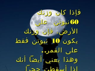 ‫فإذا كان وزنك‬
      ‫06 نيوتن على‬
  ‫الرض، فإن وزنك‬
‫يكون 01 نيوتن فقط‬
        ‫على القمر. .‬
‫وهذا يعني أيضا أنك‬
 