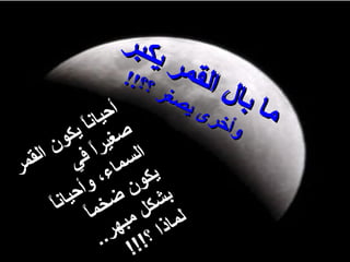 ‫يكبر‬
                          ‫قمر‬
                   ‫؟ ؟!!‬      ‫ل ال‬
                 ‫أ‬
                         ‫صغر‬
                             ‫ىي‬    ‫ما با‬
              ‫حي‬
             ‫ص انًا‬             ‫ر‬
                                ‫و أخ‬
          ‫غي يك‬
      ‫ال رًا ف ون‬
‫مر‬ ‫سما ي الق‬
                 ‫يكو ء،‬
            ‫وأ‬
           ‫بش ن ض ح‬
        ‫كل خم يان‬
      ‫ًا ًا‬
                     ‫لماذا مب‬
                   ‫؟! هر‬
                 ‫!! ..‬
 