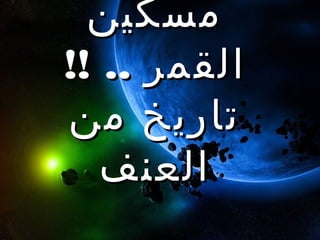 ‫مسكين‬
‫القمر .. !!‬
‫تا ريخ من‬
   ‫العنف‬
 