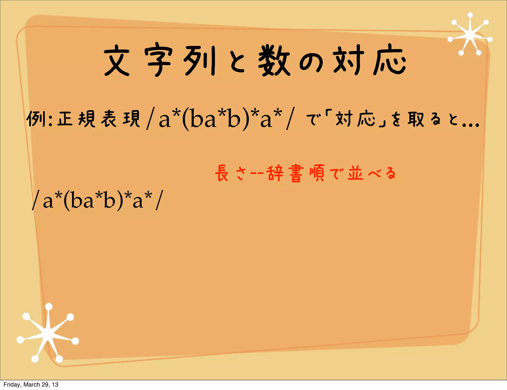 文字列と数の対応
       例:正規表現/a*(ba*b)*a*/ で「対応」を取ると...

                         長さ--辞書順で並べる
         /a*(ba*b)*a*/




Friday, March 29, 13
 