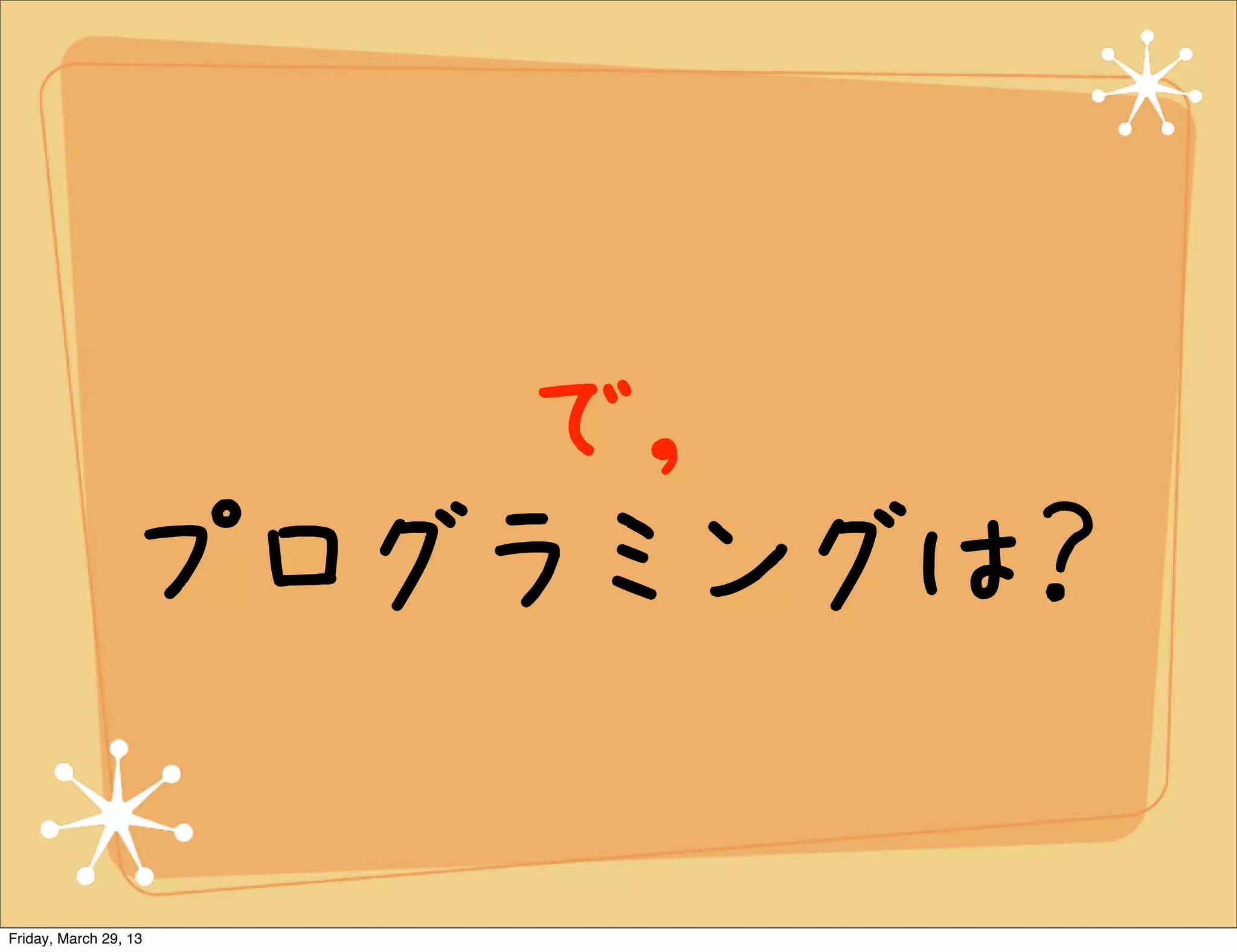 で，
                  プログラミングは？

Friday, March 29, 13
 