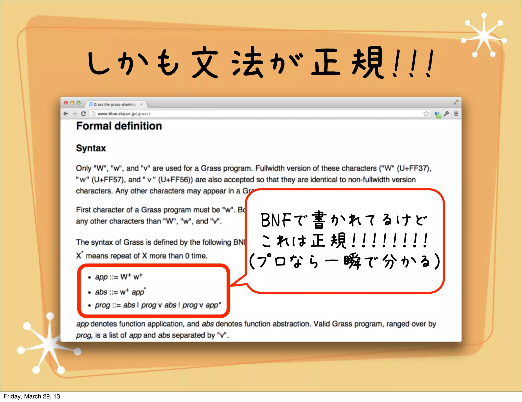 しかも文法が正規!!!


                             BNFで書かれてるけど
                             これは正規！！！！！！！！
                            (プロなら一瞬で分かる)




Friday, March 29, 13
 