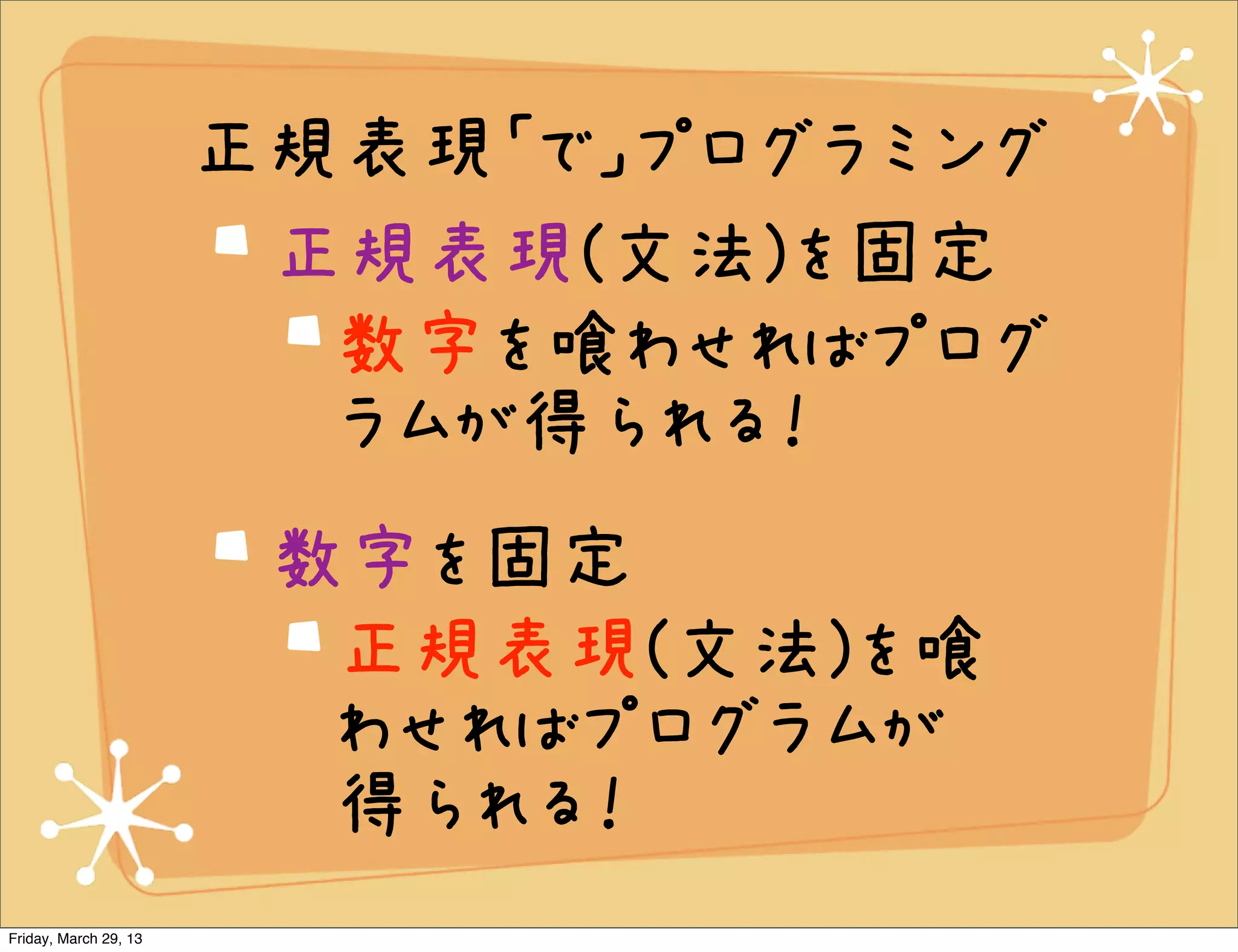 正規表現「で」プログラミング
                        正規表現(文法)を固定
                         数字を喰わせればプログ
                         ラムが得られる！
                        数字を固定
                         正規表現(文法)を喰
                         わせればプログラムが
                         得られる！
Friday, March 29, 13
 