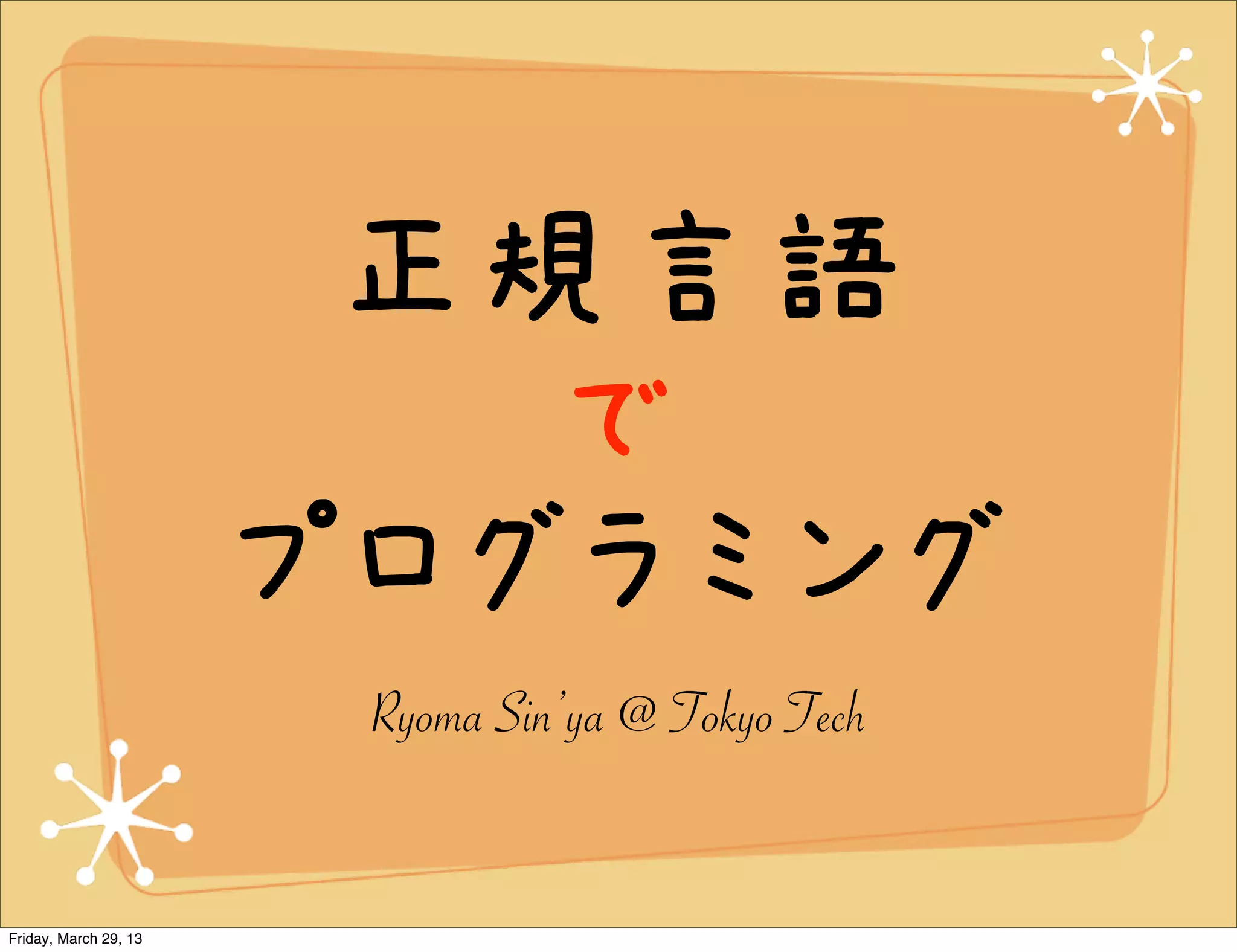 正規言語
                          で
                       プログラミング
                        Ryoma Sin’ya @ Tokyo Tech


Friday, March 29, 13
 