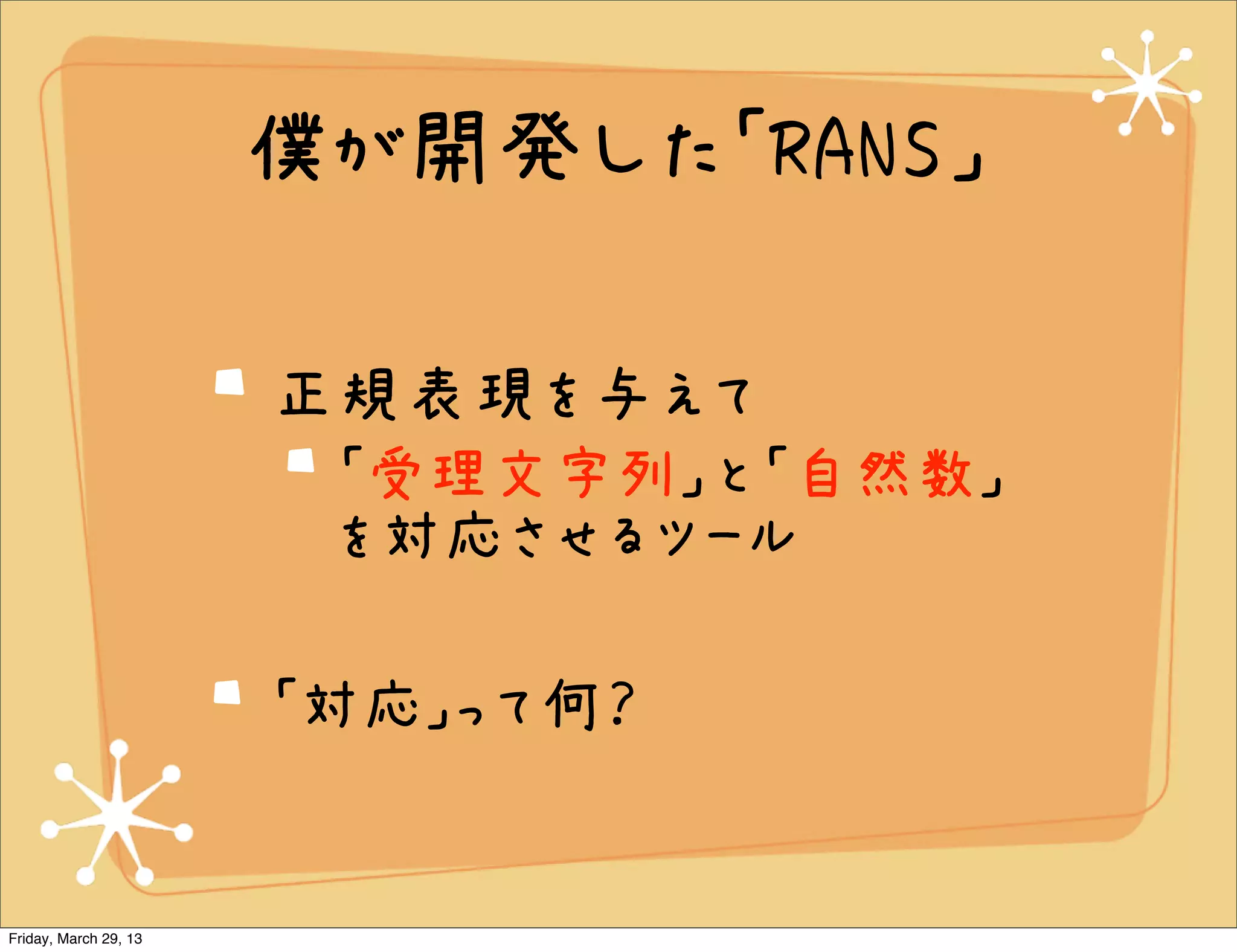 僕が開発した「RANS」

                       正規表現を与えて
                        「受理文字列」と「自然数」
                        を対応させるツール

                       「対応」って何？


Friday, March 29, 13
 