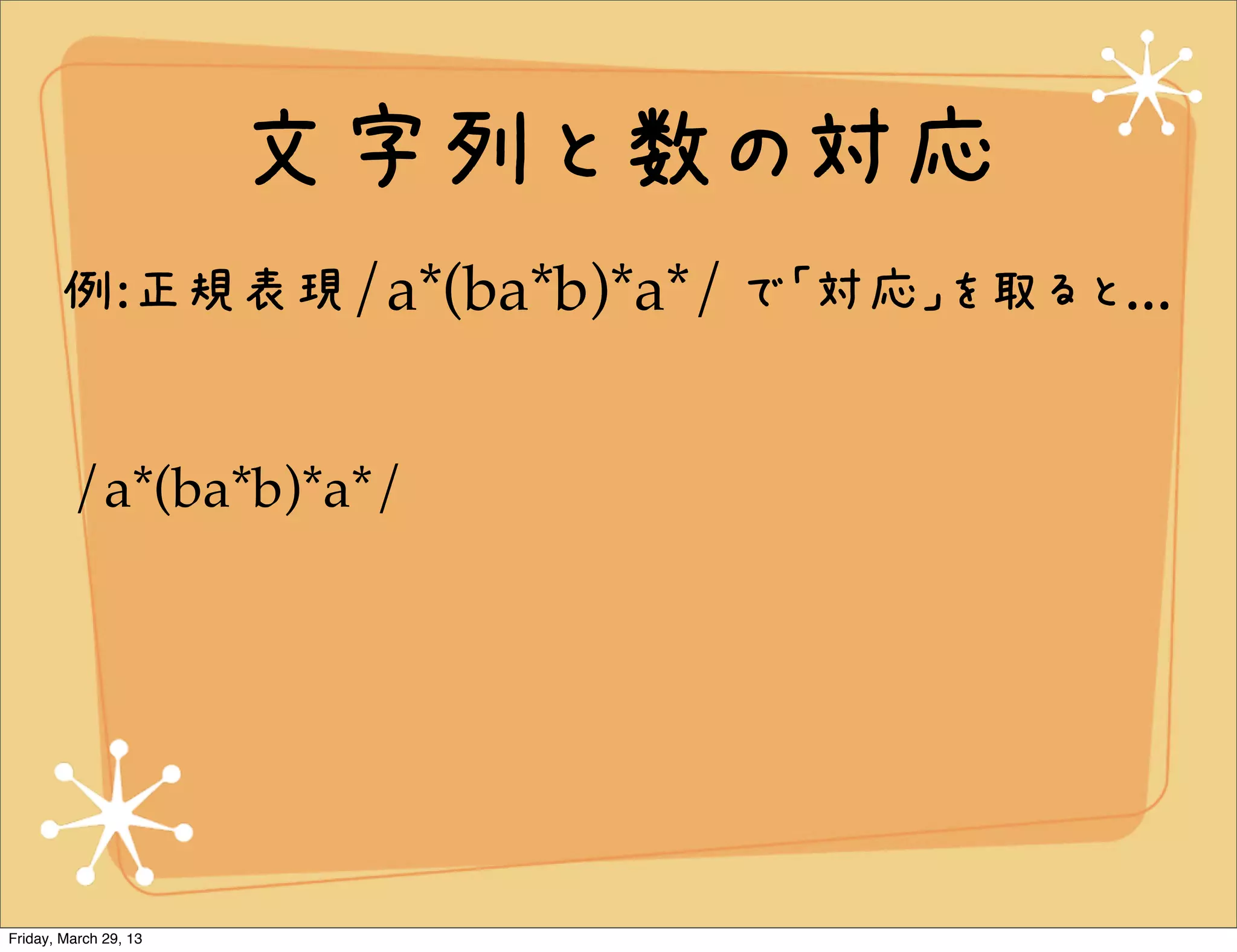 文字列と数の対応
       例:正規表現/a*(ba*b)*a*/ で「対応」を取ると...


         /a*(ba*b)*a*/




Friday, March 29, 13
 