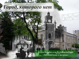 Город, которого нет




             Ольга Цымбал для PechaKuchaNight
                 «Путешествия и экстрим»
 