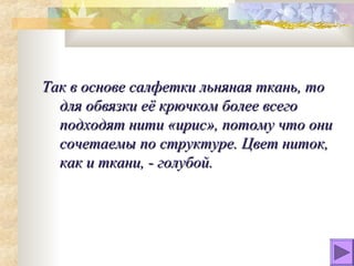 Так в основе салфетки льняная ткань, то
  для обвязки её крючком более всего
  подходят нити «ирис», потому что они
  сочетаемы по структуре. Цвет ниток,
  как и ткани, - голубой.
 