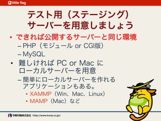 開発環境1 :  
テスト用（ステージング）サーバー
できれば公開するサーバーと同じ環境
PHP（モジュール or CGI版）
MySQL
難しければ PC or Mac にローカルサーバーを用意
XAMMP（Win、Mac、Linux）
MAMP（Mac）
Virtual Box + Vagrant の VCCW ←New!
 