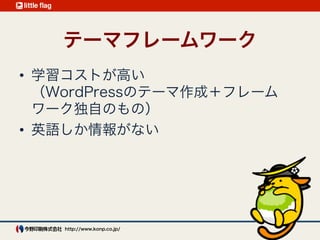 子テーマ 
http://wpdocs.sourceforge.jp/%E5%AD%90%E3%83%86%E3%83%BC%E3%83%9E
オリジナルのテーマの機能などをベースに、 
追加・変更したい部分のみをカスタマイズ
テーマの関数（functions.php）の改変には 
癖がある
気がつくと親テーマと同じぐらいの 
テーマファイル・・・
 