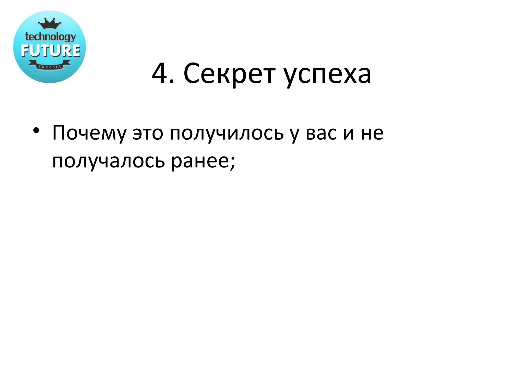 4. Секрет успеха
• Почему это получилось у вас и не
  получалось ранее;
 