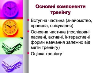Основні компоненти
           тренінгу
   Вступна частина (знайомство,
    правила, очікування)
   Основна частина (послідовні
    пасивні, активні, інтерактивні
    форми навчання залежно від
    мети тренінгу)
   Оцінка тренінгу
 