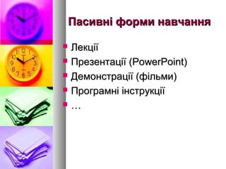 Пасивні форми навчання

   Лекції
   Презентації (PowerPoint)
   Демонстрації (фільми)
   Програмні інструкції
   …
 