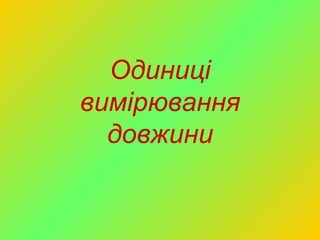 Одиниці
вимірювання
  довжини
 