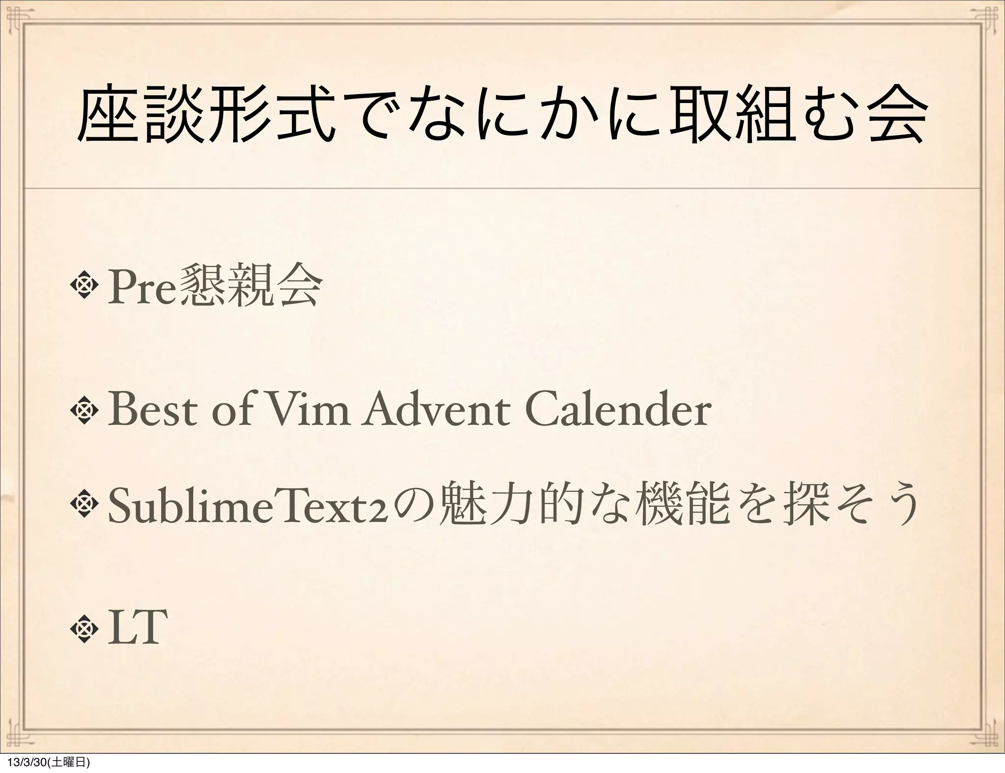 座談形式でなにかに取組む会

               Pre懇親会

               Best of Vim Advent Calender
               SublimeText2の魅力的な機能を探そう

               LT

13/3/30(土曜日)
 