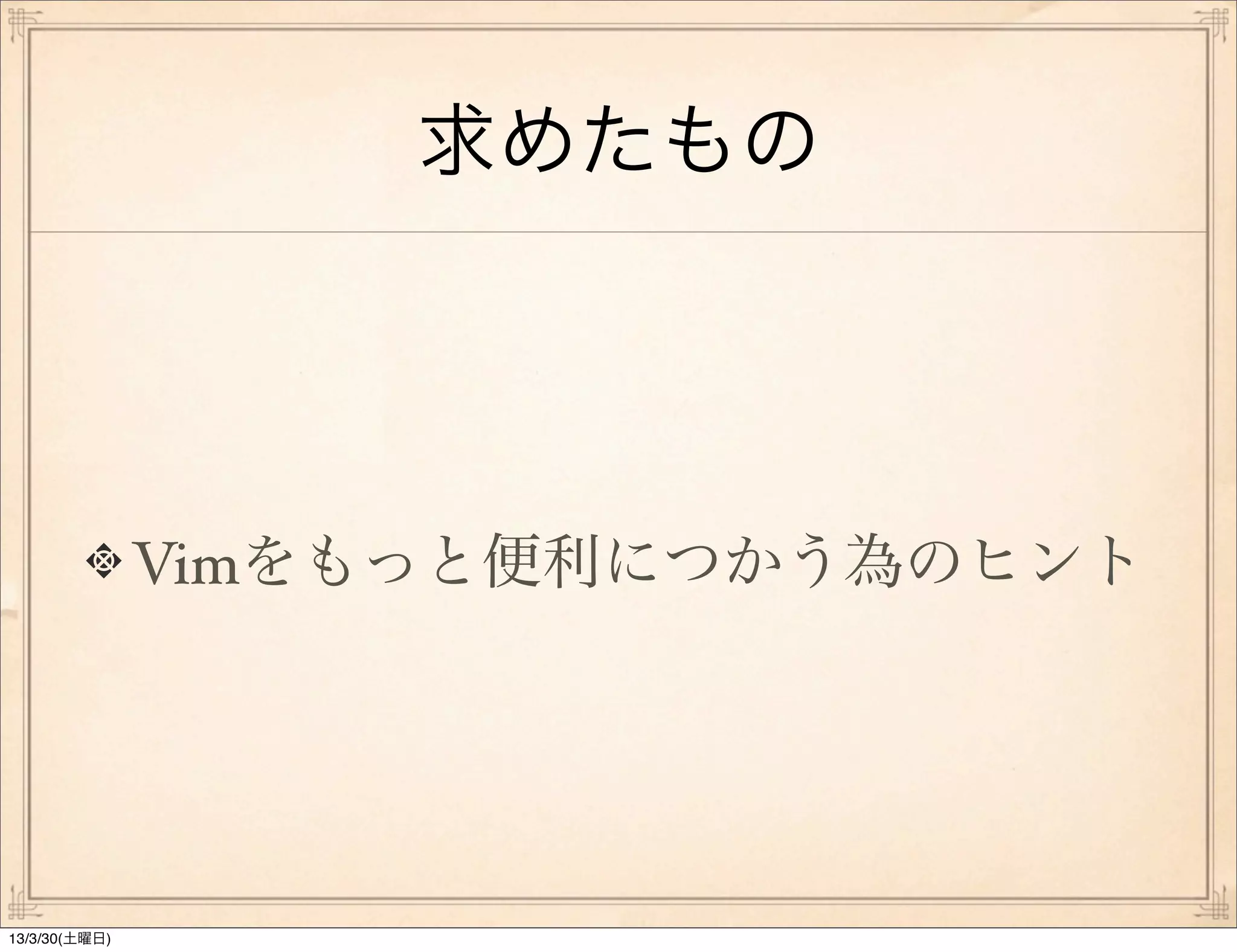 求めたもの




               Vimをもっと便利につかう為のヒント




13/3/30(土曜日)
 