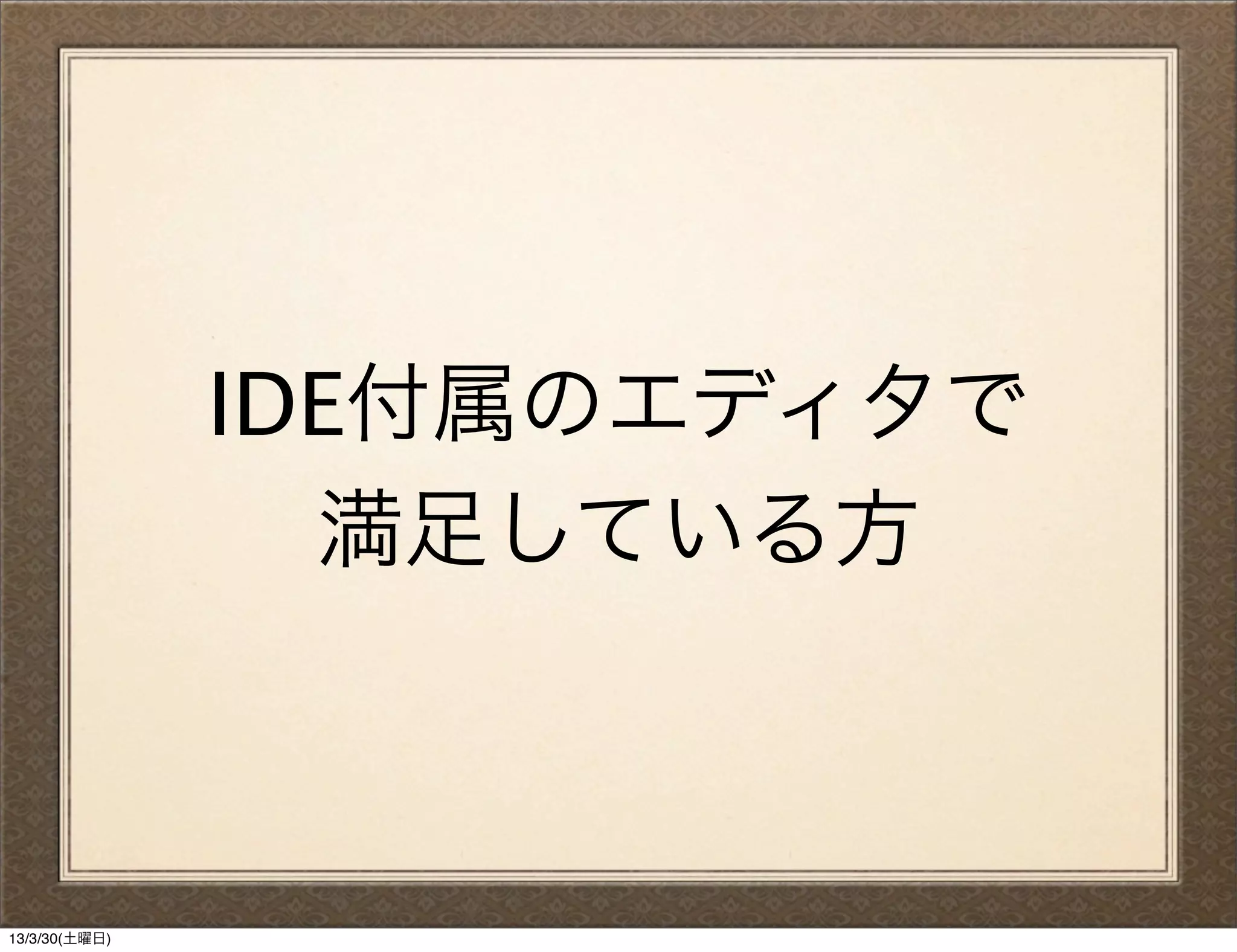 IDE付属のエディタで
                 満足している方



13/3/30(土曜日)
 