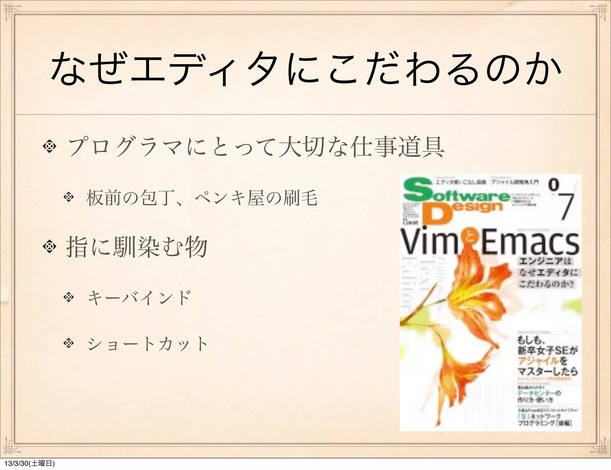 なぜエディタにこだわるのか
               プログラマにとって大切な仕事道具

               板前の包丁、ペンキ屋の刷毛

               指に馴染む物

               キーバインド

               ショートカット




13/3/30(土曜日)
 