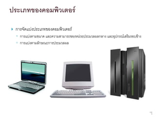    การจัดแบ่งประเภทของคอมพิวเตอร์
    ◦ การแบ่งตามขนาด และความสามารถของหน่วยประมวลผลกลาง และอุปกรณ์เสริมรอบข้าง
    ◦ การแบ่งตามลักษณะการประมวลผล




                                                                                5   จาก
                                                                                     76
 