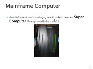    ยังคงจัดเป็น คอมพิวเตอร์ขนาดใหญ่อยู่ แต่จะมีประสิทธิภาพรองจาก Super
    Computer มีราคาสูง หลายสิบล้านบาทขึ้นไป




                                                                          7   จาก
                                                                               76
 