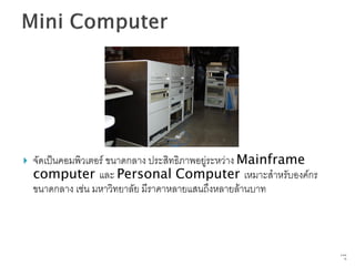    จัดเป็นคอมพิวเตอร์ ขนาดกลาง ประสิทธิภาพอยู่ระหว่าง Mainframe
    computer และ Personal Computer เหมาะสาหรับองค์กร
    ขนาดกลาง เช่น มหาวิทยาลัย มีราคาหลายแสนถึงหลายล้านบาท



                                                                   8   จาก
                                                                        76
 