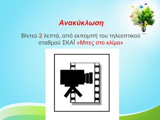 Ανακύκλωση
Βίντεο 2 λεπτά, από εκπομπή του τηλεοπτικού
       σταθμού ΣΚΑΪ «Μπες στο κλίμα»
 