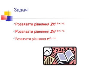 Задачі

Розвязати рівняння 2x 2- 5x + 2 = 0.



Розвязати рівняння 2x 2- 3x + 5 = 0.



Розвязати рівняння x2- 2x + 1 = 0.

 