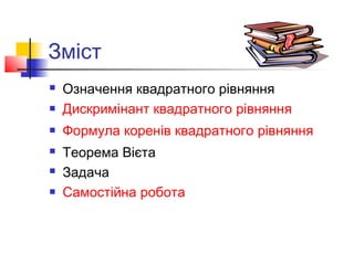 Зміст
   Означення квадратного рівняння
   Дискримінант квадратного рівняння
   Формула коренів квадратного рівняння
   Теорема Вієта
   Задача
   Самостійна робота
 