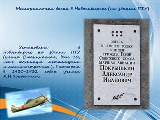 Мемориальная доска в Новосибирске (на здании ПТУ)




       Установлена           в
Новосибирске на здании ПТУ
(улица Станционная, дом 30,
ныне техникум металлургии
и машиностроения ), в котором
в   1930-1932    годах  учился
А.И.Покрышкин.
 