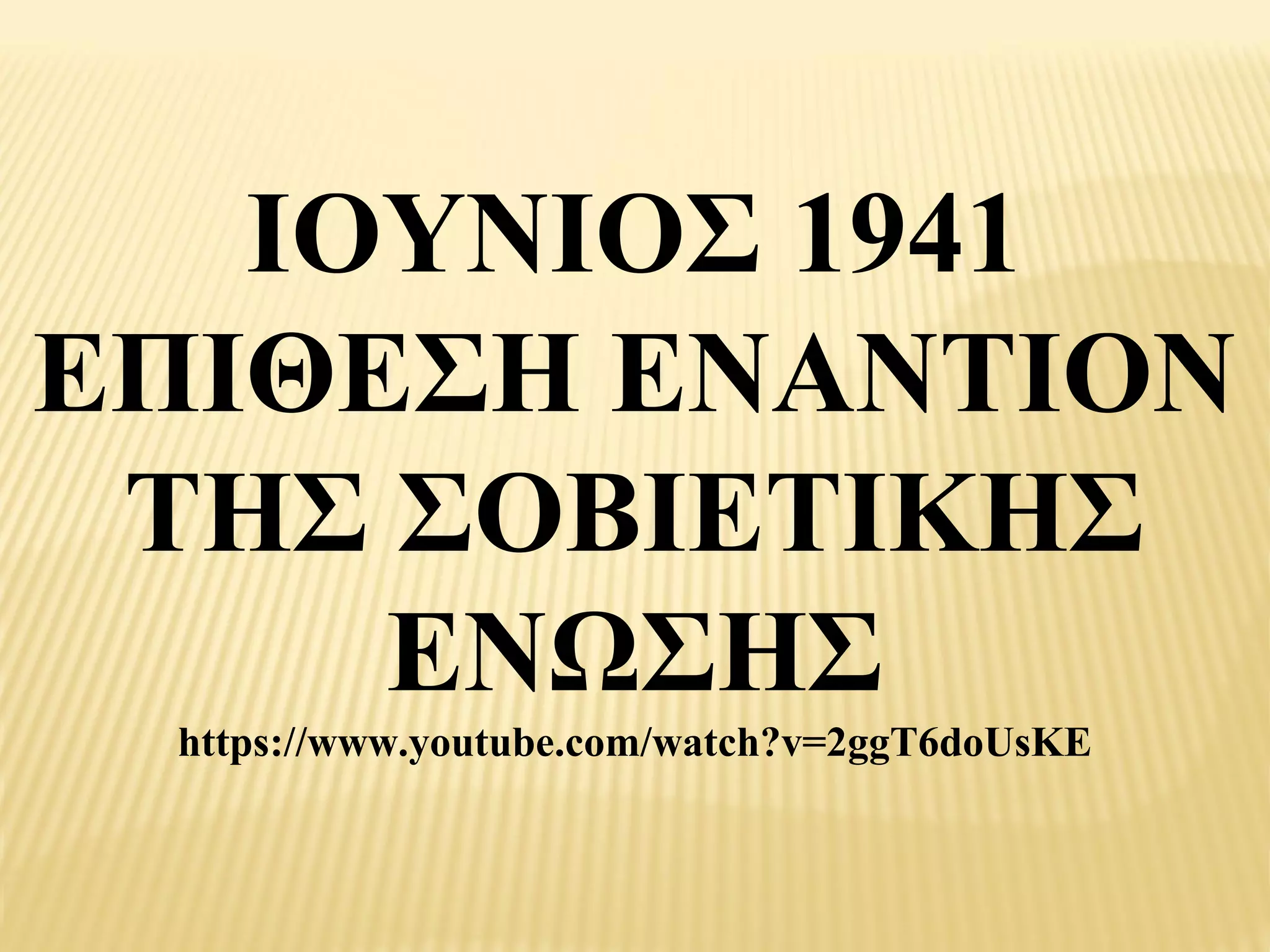 ΙΟΥΝΙΟΣ 1941
ΕΠΙΘΕΣΗ ΕΝΑΝΤΙΟΝ
 ΤΗΣ ΣΟΒΙΕΤΙΚΗΣ
     ΕΝΩΣΗΣ
 https://www.youtube.com/watch?v=2ggT6doUsKE
 