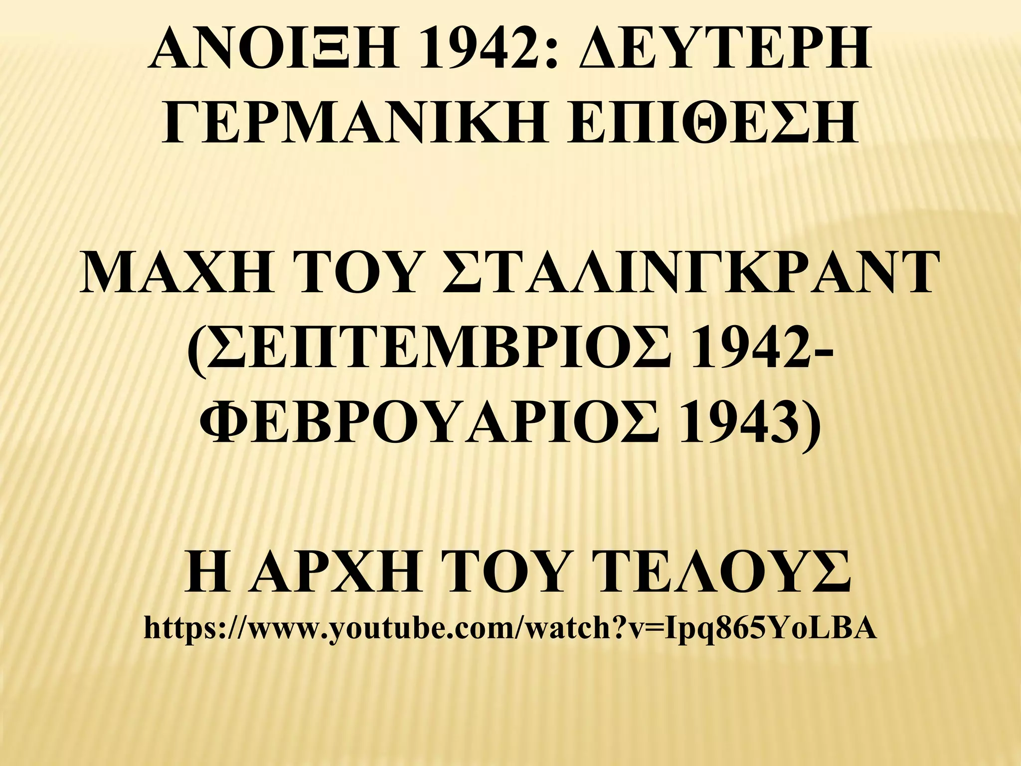 ΑΝΟΙΞΗ 1942: ΔΕΥΤΕΡΗ
 ΓΕΡΜΑΝΙΚΗ ΕΠΙΘΕΣΗ

ΜΑΧΗ ΤΟΥ ΣΤΑΛΙΝΓΚΡΑΝΤ
  (ΣΕΠΤΕΜΒΡΙΟΣ 1942­
   ΦΕΒΡΟΥΑΡΙΟΣ 1943)

   Η ΑΡΧΗ ΤΟΥ ΤΕΛΟΥΣ
 https://www.youtube.com/watch?v=Ipq865YoLBA
 