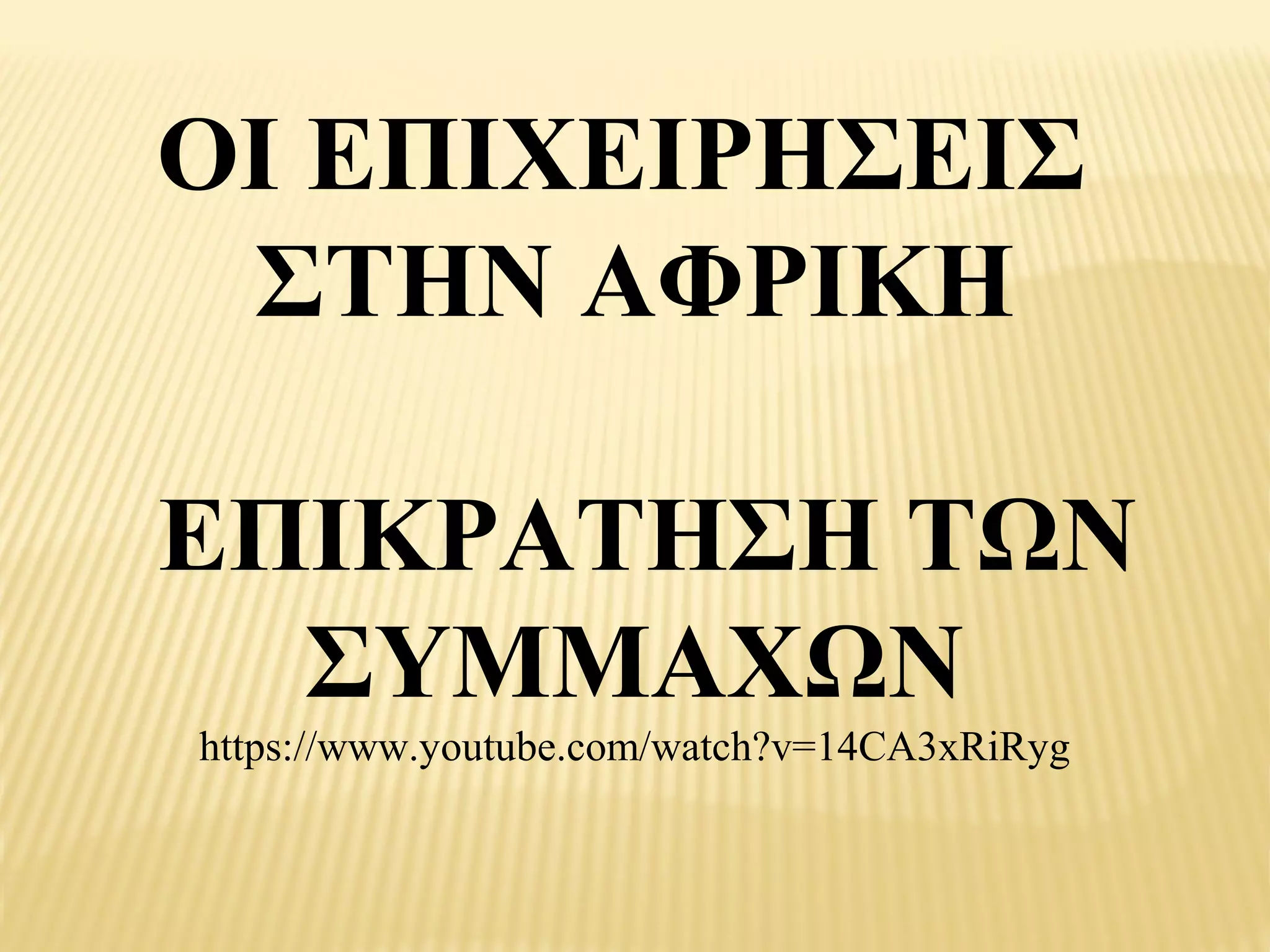 ΟΙ ΕΠΙΧΕΙΡΗΣΕΙΣ
 ΣΤΗΝ ΑΦΡΙΚΗ

ΕΠΙΚΡΑΤΗΣΗ ΤΩΝ
  ΣΥΜΜΑΧΩΝ
https://www.youtube.com/watch?v=14CA3xRiRyg
 