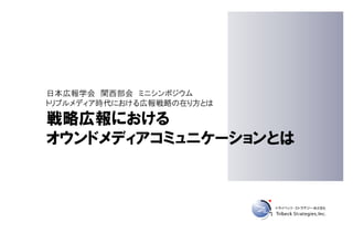 日本広報学会 関西部会 ミニシンポジウム
トリプルメディア時代における広報戦略の在り方とは

戦略広報における
オウンドメディアコミュニケーションとは
 