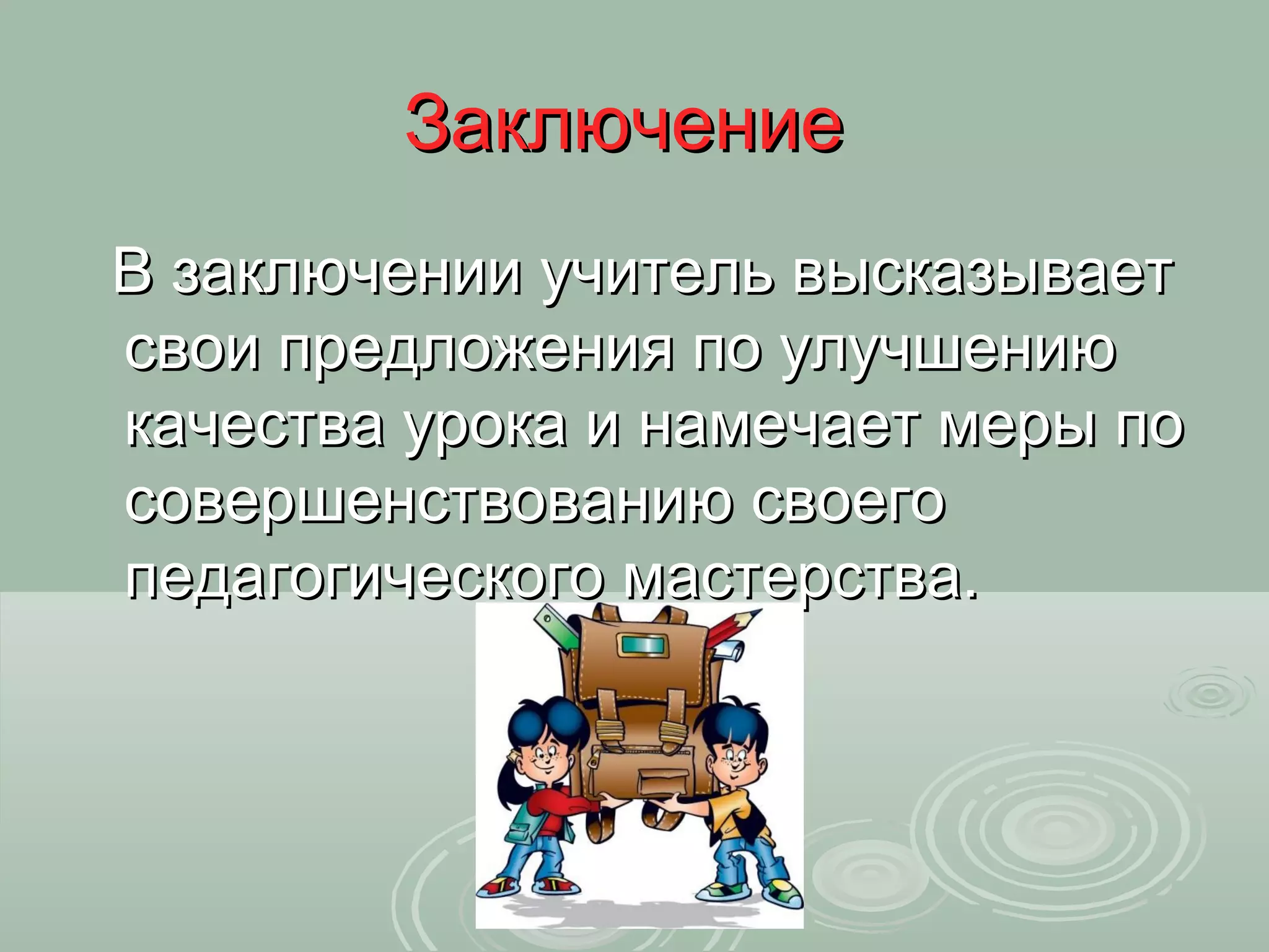 Заключение
В заключении учитель высказывает
свои предложения по улучшению
качества урока и намечает меры по
совершенствованию своего
педагогического мастерства.
 