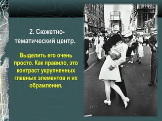 2. Сюжетно-
тематический центр.
  Выделить его очень
просто. Как правило, это
 контраст укрупненных
главных элементов и их
     обрамления.
 