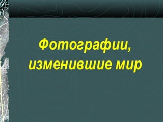 Фотографии,
изменившие мир
 