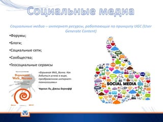 Социальные медиа – интернет ресурсы, работающие по принципу UGC (User
                           Generate Content)
•Форумы...