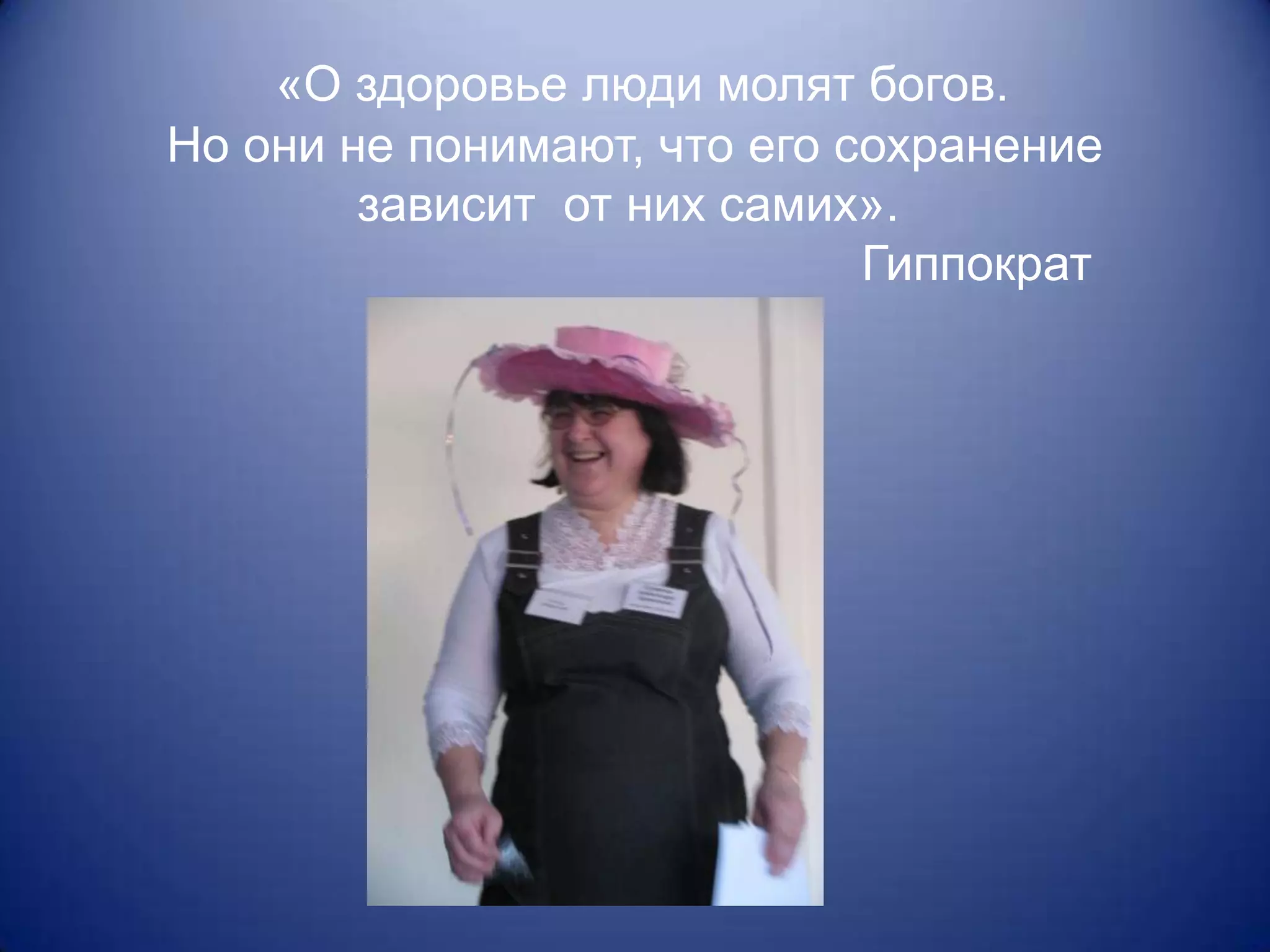 «О здоровье люди молят богов.
Но они не понимают, что его сохранение
        зависит от них самих».
                             Гиппократ
 