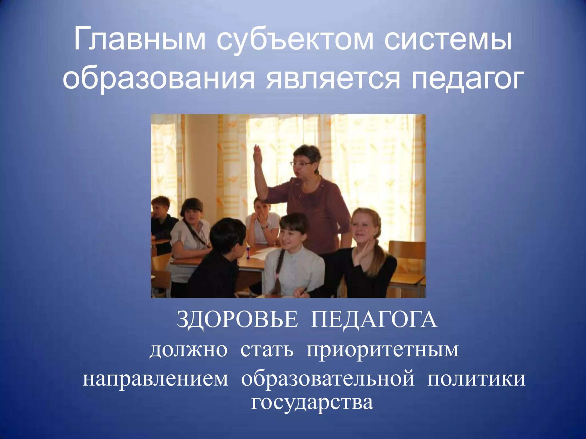 Главным субъектом системы
образования является педагог




         ЗДОРОВЬЕ ПЕДАГОГА
       должно стать приоритетным
 направлением образовательной политики
               государства
 