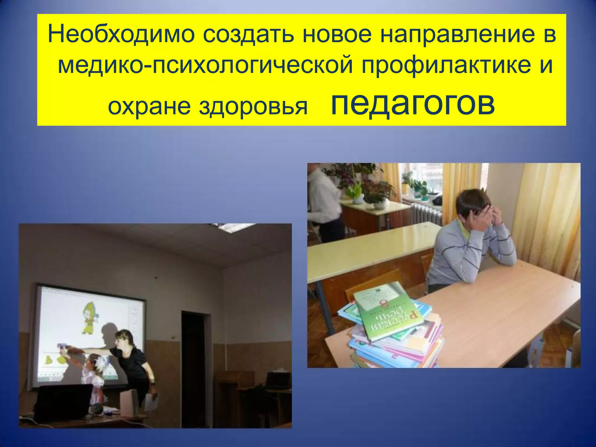 Необходимо создать новое направление в
 медико-психологической профилактике и
    охране здоровья   педагогов
 