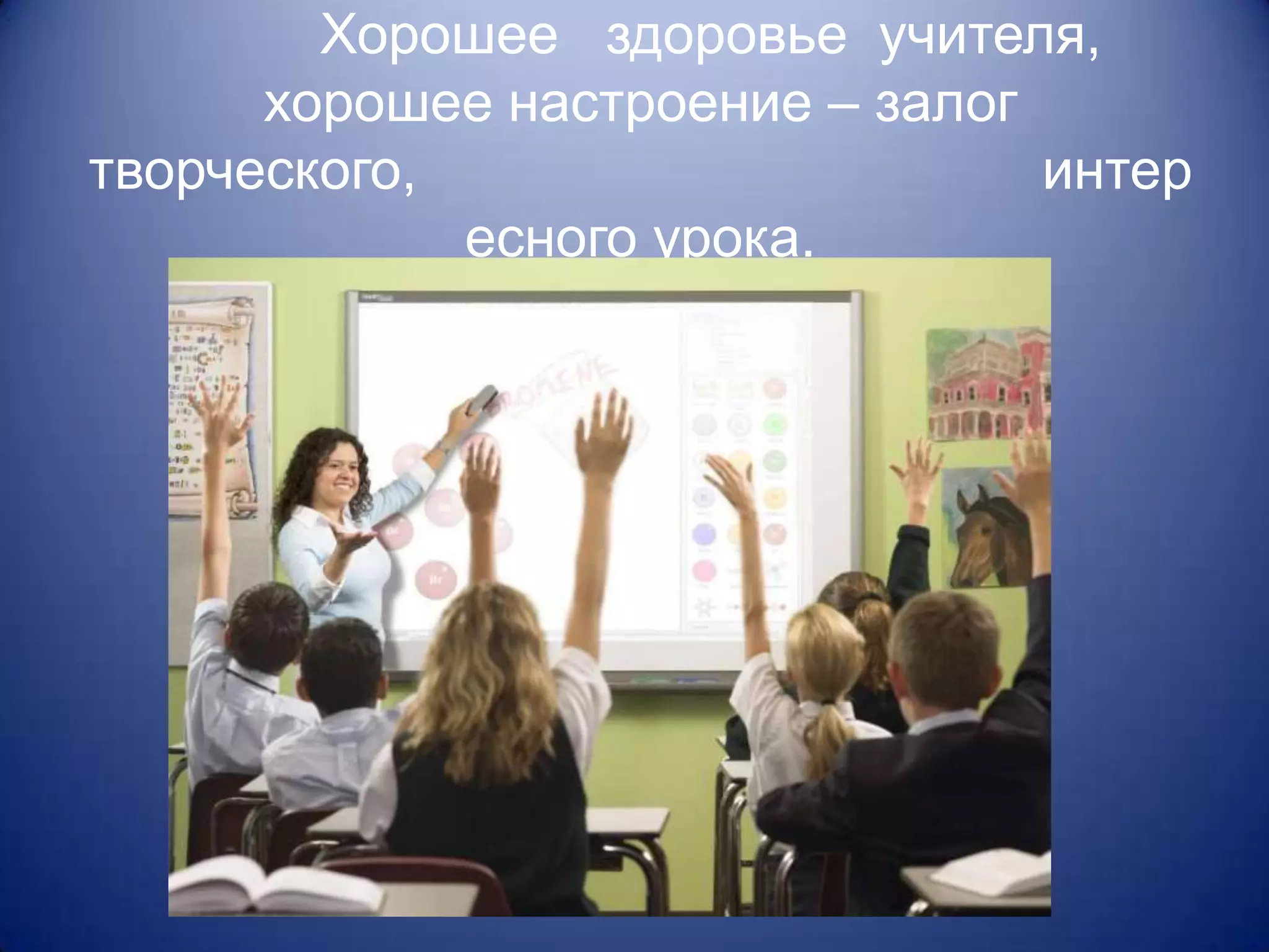 Хорошее здоровье учителя,
      хорошее настроение – залог
творческого,                     интер
             есного урока.
 