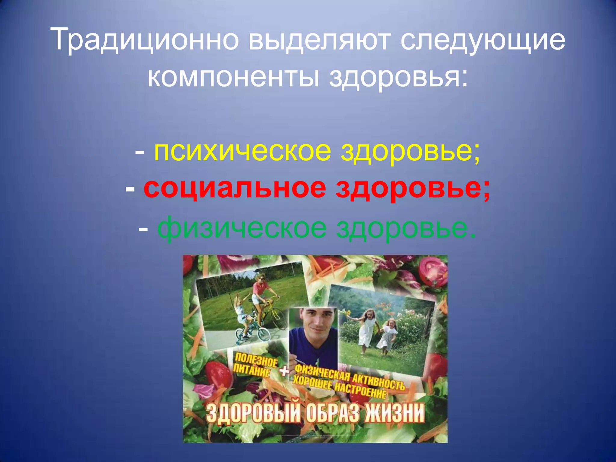 Традиционно выделяют следующие
      компоненты здоровья:

     - психическое здоровье;
    - социальное здоровье;
     - физическое здоровье.
 