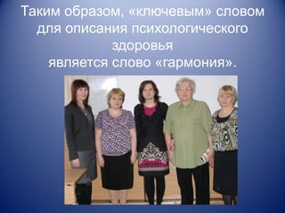 Таким образом, «ключевым» словом
  для описания психологического
             здоровья
    является слово «гармония».
 