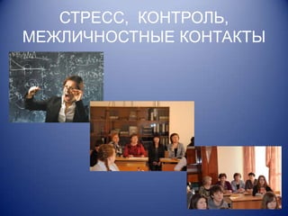 СТРЕСС, КОНТРОЛЬ,
МЕЖЛИЧНОСТНЫЕ КОНТАКТЫ
 