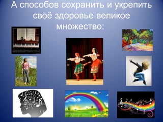 А способов сохранить и укрепить
     своѐ здоровье великое
          множество:
 