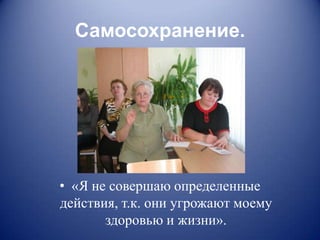 Самосохранение.




• «Я не совершаю определенные
действия, т.к. они угрожают моему
       здоровью и жизни».
 