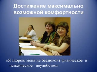 Достижение максимально
   возможной комфортности




«Я здоров, меня не беспокоит физическое и
  психическое неудобство».
 