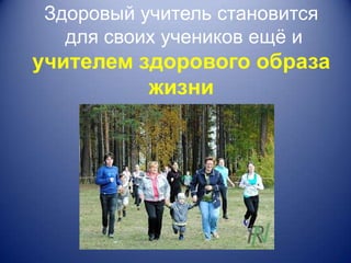 Здоровый учитель становится
  для своих учеников ещѐ и
учителем здорового образа
          жизни
 