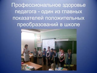Профессиональное здоровье
 педагога - один из главных
показателей положительных
  преобразований в школе
 